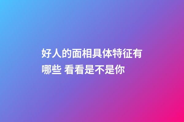 好人的面相具体特征有哪些 看看是不是你